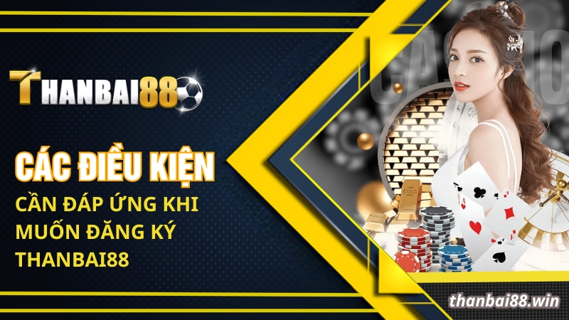 Đăng Ký Thanbai88 - Bước Tạo Tài Khoản Nhà Cái Uy Tín 1 Các điều kiện cần đáp ứng khi muốn đăng ký Thanbai88