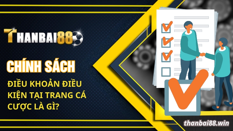 Điều Khoản Điều Kiện Thanbai88 - Quy Định Mới Nhất 2025 1 Chính sách điều khoản điều kiện tại trang cá cược là gì?