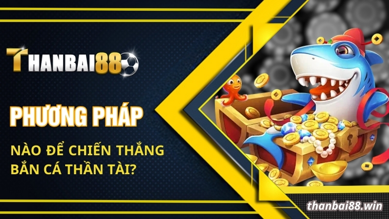 Phương pháp nào để chiến thắng bắn cá thần tài Thanbai88?