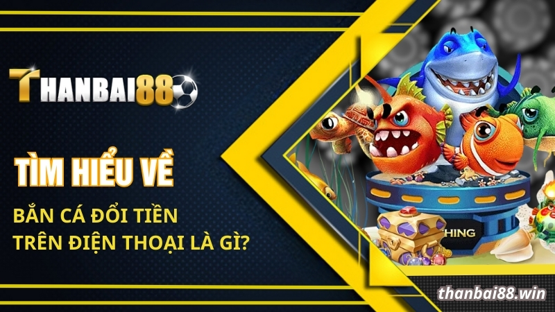 Thông Tin Về Bắn Cá Đổi Tiền Trên Điện Thoại Hấp Dẫn 1 Tìm hiểu về bắn cá đổi tiền trên điện thoại là gì?